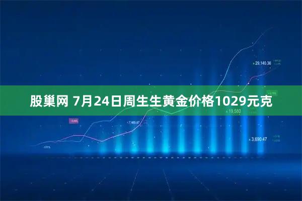 股巢网 7月24日周生生黄金价格1029元克